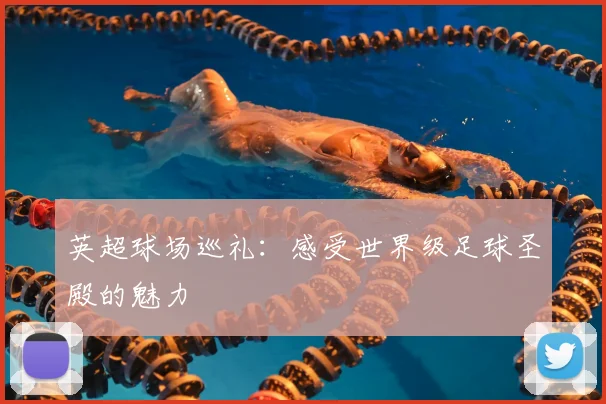 英超球场巡礼：感受世界级足球圣殿的魅力