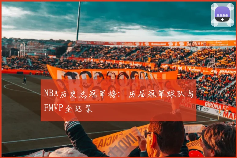 NBA历史总冠军榜：历届冠军球队与FMVP全记录