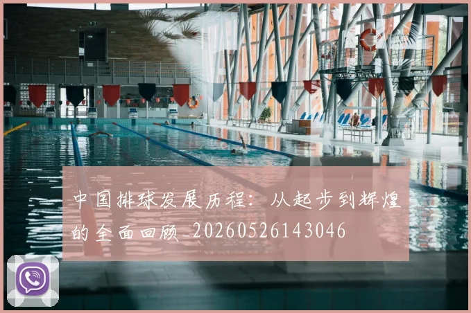 中国排球发展历程：从起步到辉煌的全面回顾_20260526143046