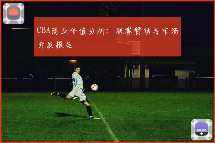 CBA商业价值分析：联赛赞助与市场开发报告