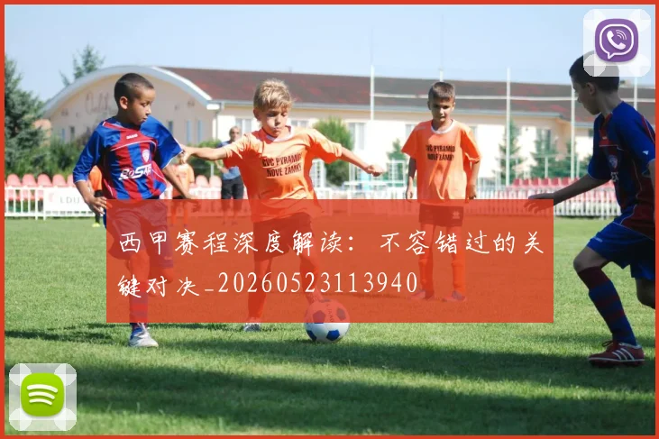 西甲赛程深度解读：不容错过的关键对决_20260523113940