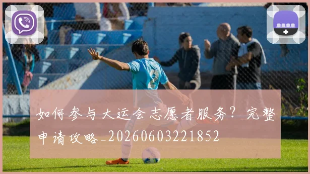 如何参与大运会志愿者服务？完整申请攻略_20260603221852