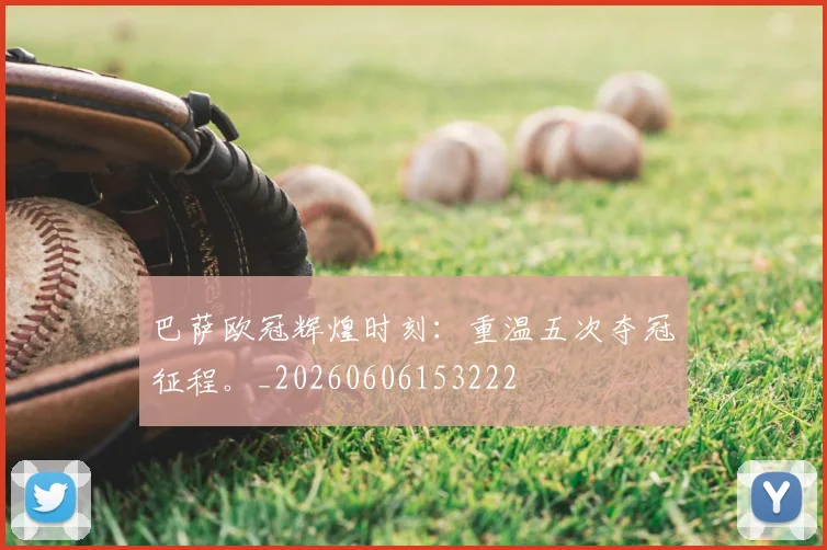 巴萨欧冠辉煌时刻:重温五次夺冠征程。_20260606153222