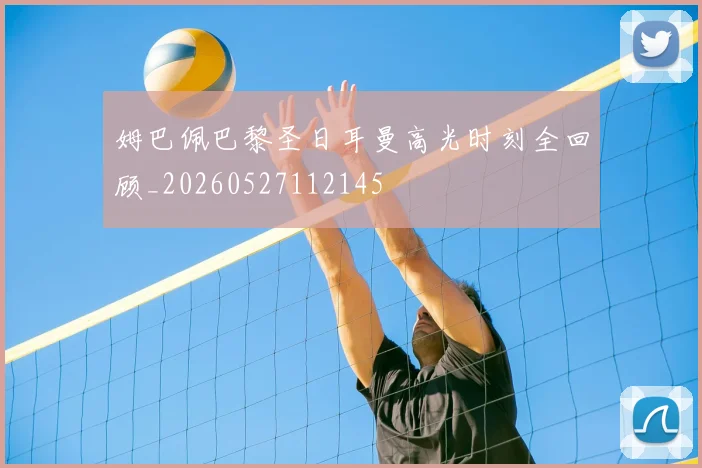 姆巴佩巴黎圣日耳曼高光时刻全回顾_20260527112145
