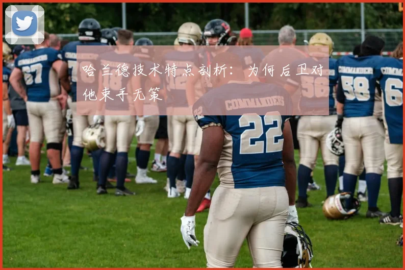 哈兰德技术特点剖析:为何后卫对他束手无策