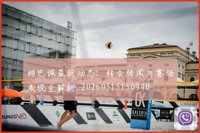 姆巴佩最新动态:转会传闻与赛场表现全解析_20260515150940