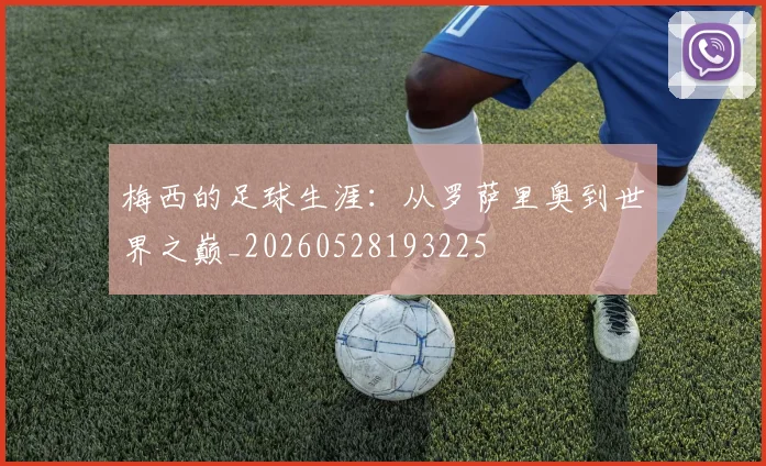 梅西的足球生涯：从罗萨里奥到世界之巅_20260528193225