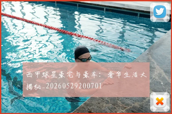 西甲球星豪宅与豪车:奢华生活大揭秘_20260529200701
