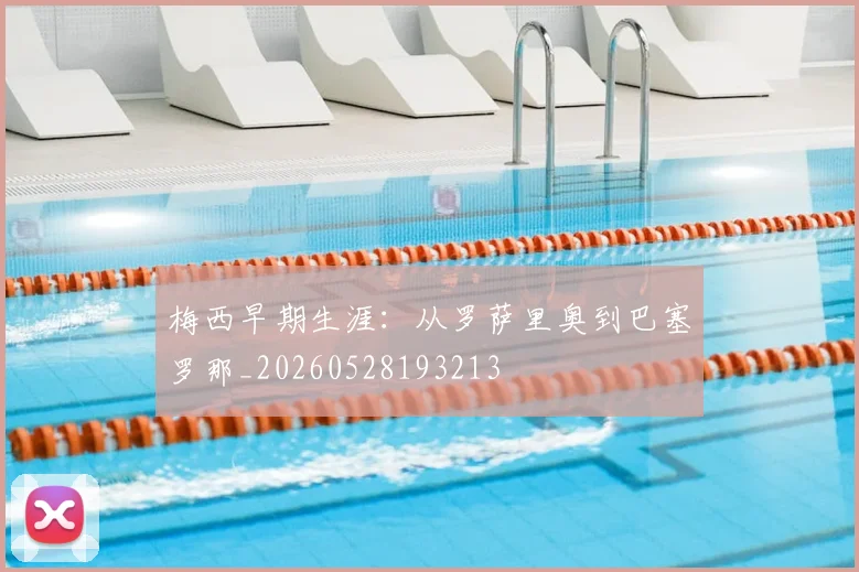 梅西早期生涯:从罗萨里奥到巴塞罗那_20260528193213