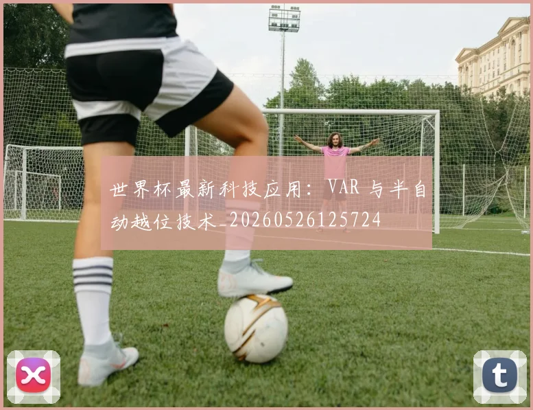 世界杯最新科技应用:VAR 与半自动越位技术_20260526125724