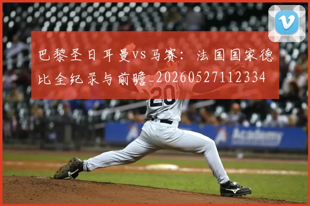 巴黎圣日耳曼vs马赛：法国国家德比全纪录与前瞻_20260527112334