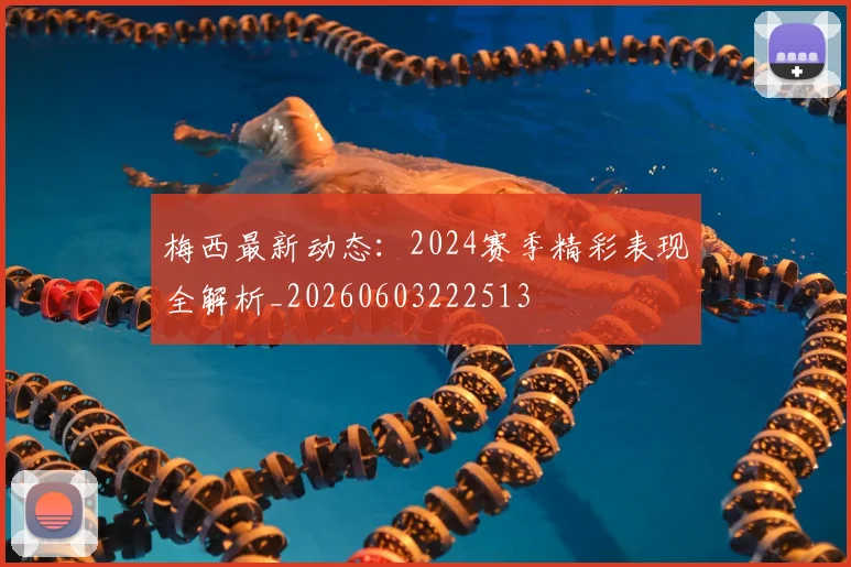 梅西最新动态:2024赛季精彩表现全解析_20260603222513
