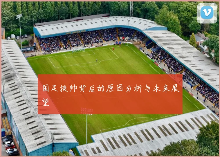 国足换帅背后的原因分析与未来展望