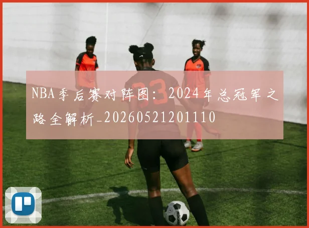 NBA季后赛对阵图：2024年总冠军之路全解析_20260521201110