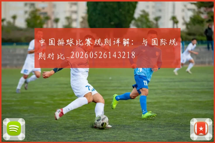 中国排球比赛规则详解：与国际规则对比_20260526143218