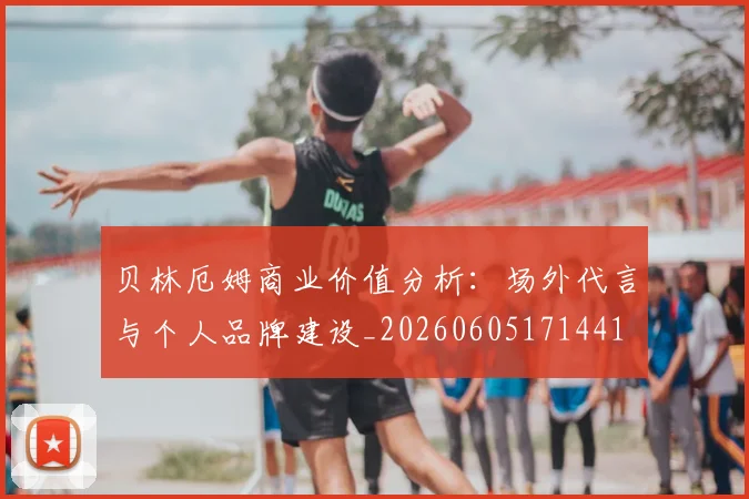 贝林厄姆商业价值分析：场外代言与个人品牌建设_20260605171441
